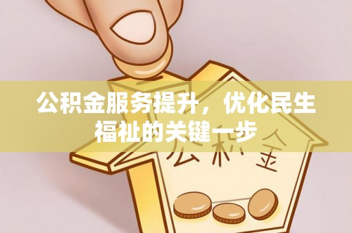三民公积金服务提升，优化民生福祉的关键一步