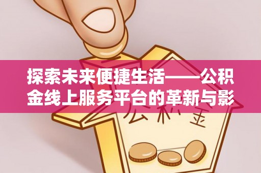 三民探索未来便捷生活——公积金线上服务平台的革新与影响