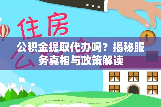 三民公积金提取代办吗？揭秘服务真相与政策解读