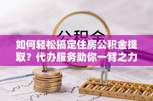 三民如何轻松搞定住房公积金提取？代办服务助你一臂之力