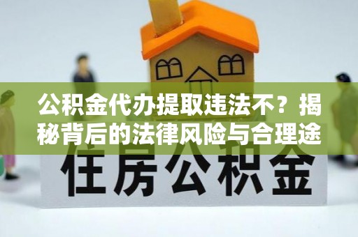 三民公积金代办提取违法不？揭秘背后的法律风险与合理途径
