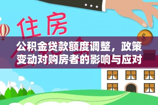 三民公积金贷款额度调整，政策变动对购房者的影响与应对策略