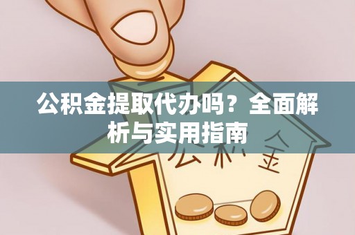 三民公积金提取代办吗？全面解析与实用指南