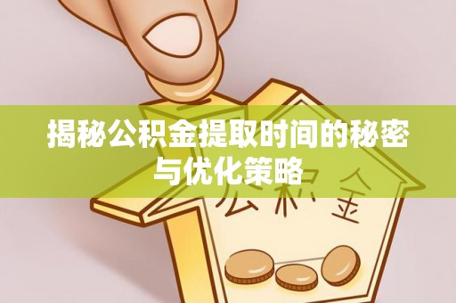 三民揭秘公积金提取时间的秘密与优化策略