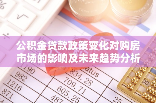 三民公积金贷款政策变化对购房市场的影响及未来趋势分析