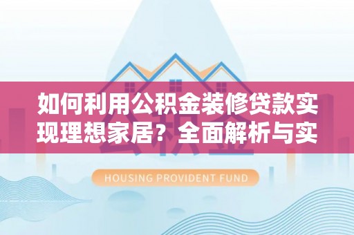 三民如何利用公积金装修贷款实现理想家居？全面解析与实用建议