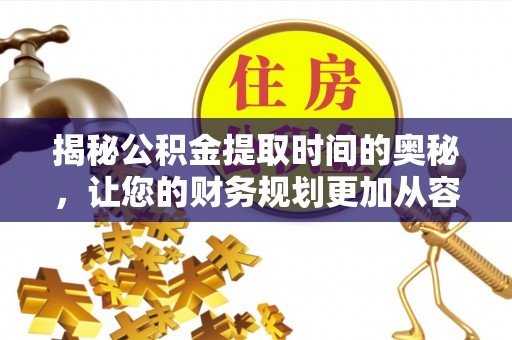 三民揭秘公积金提取时间的奥秘，让您的财务规划更加从容