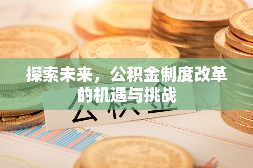 三民探索未来，公积金制度改革的机遇与挑战