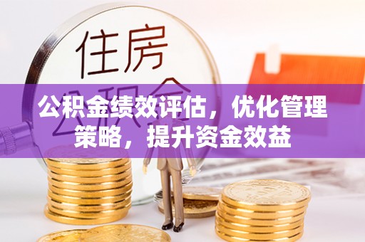 三民公积金绩效评估，优化管理策略，提升资金效益