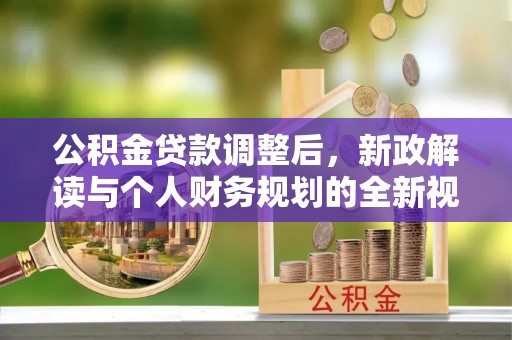 三民公积金贷款调整后，新政解读与个人财务规划的全新视角
