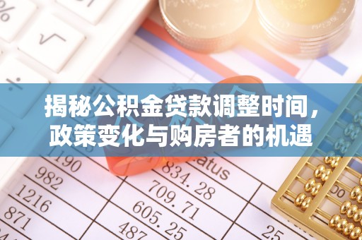三民揭秘公积金贷款调整时间，政策变化与购房者的机遇
