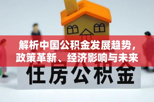 三民解析中国公积金发展趋势，政策革新、经济影响与未来展望