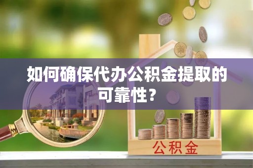 三民如何确保代办公积金提取的可靠性？