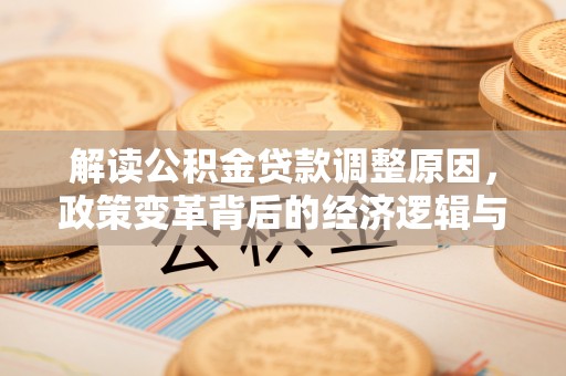 三民解读公积金贷款调整原因，政策变革背后的经济逻辑与民生影响